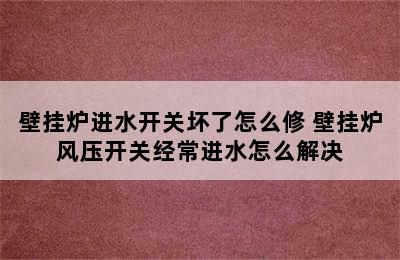 壁挂炉进水开关坏了怎么修 壁挂炉风压开关经常进水怎么解决